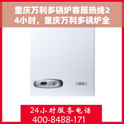重庆万利多锅炉客服热线24小时，重庆万利多锅炉全天候客服热线，贴心服务不打烊