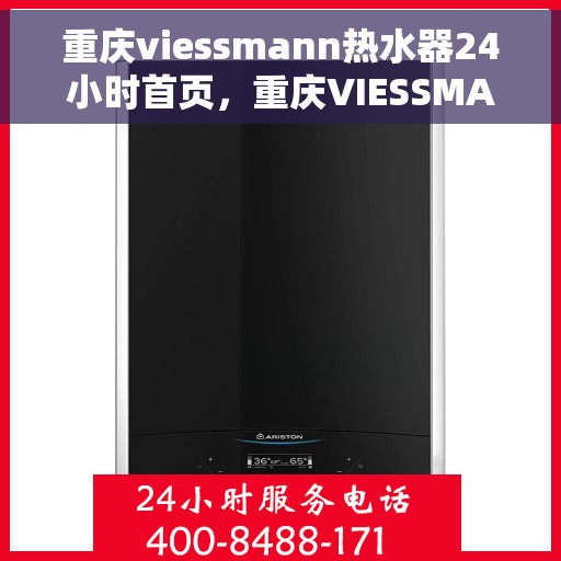 重庆viessmann热水器24小时首页，重庆VIESSMANN热水器，全天候服务，首页体验指南