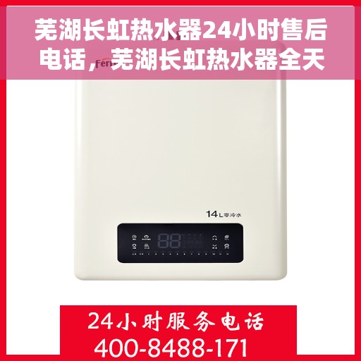 芜湖长虹热水器24小时售后电话，芜湖长虹热水器全天候售后热线，专业服务随时响应