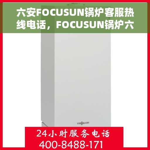 六安FOCUSUN锅炉客服热线电话，FOCUSUN锅炉六安客服热线电话全解析