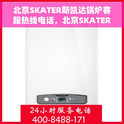 北京SKATER斯凯达锅炉客服热线电话，北京SKATER斯凯达锅炉客服热线电话——专业解答，温暖您的生活