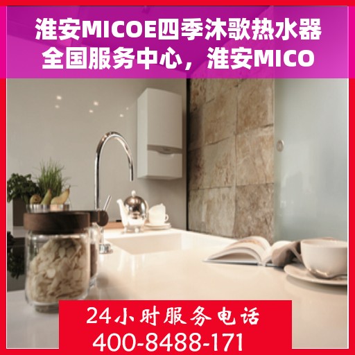 淮安MICOE四季沐歌热水器全国服务中心，淮安MICOE四季沐歌热水器全国服务中心，专业维修与贴心服务