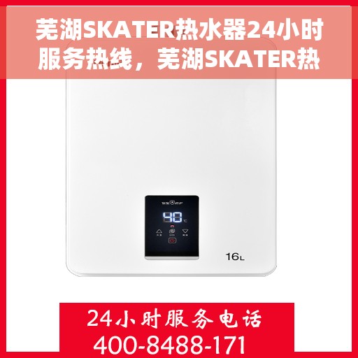 芜湖SKATER热水器24小时服务热线，芜湖SKATER热水器全天候服务热线，贴心关怀温暖您的生活