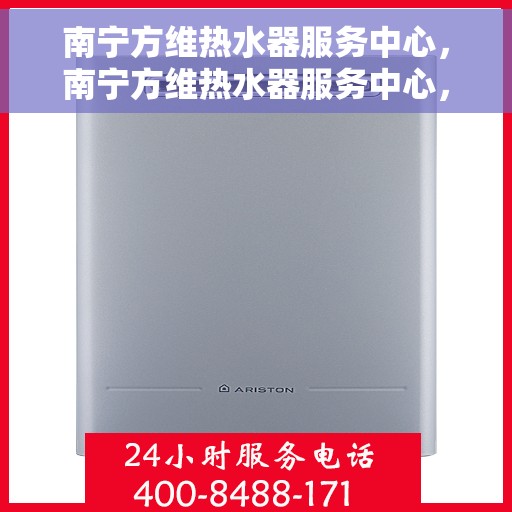南宁方维热水器服务中心，南宁方维热水器服务中心，专业维修与优质服务并行