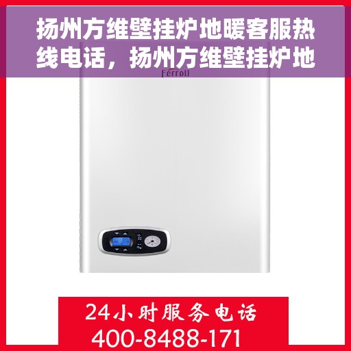 扬州方维壁挂炉地暖客服热线电话，扬州方维壁挂炉地暖客服热线全攻略，一站式服务，专业解答您的疑惑