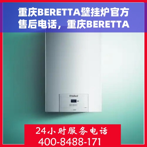 重庆BERETTA壁挂炉官方售后电话，重庆BERETTA壁挂炉售后官方联系电话服务专线