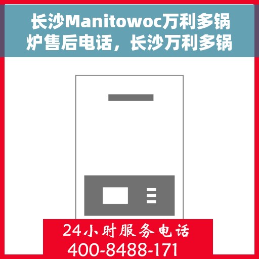 长沙Manitowoc万利多锅炉售后电话，长沙万利多锅炉售后电话查询与售后服务解析
