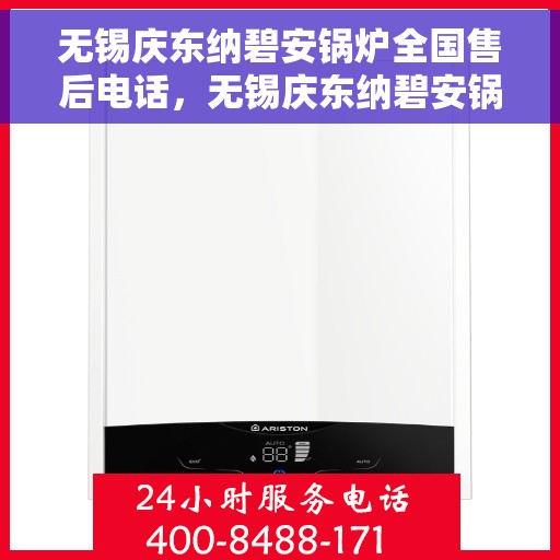 无锡庆东纳碧安锅炉全国售后电话，无锡庆东纳碧安锅炉全国售后服务热线及电话支持指南