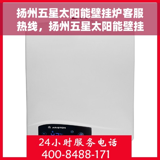 扬州五星太阳能壁挂炉客服热线，扬州五星太阳能壁挂炉客户服务热线，专业解答，贴心关怀