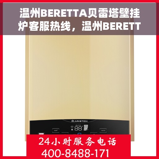 温州BERETTA贝雷塔壁挂炉客服热线，温州BERETTA贝雷塔壁挂炉客户服务热线详解