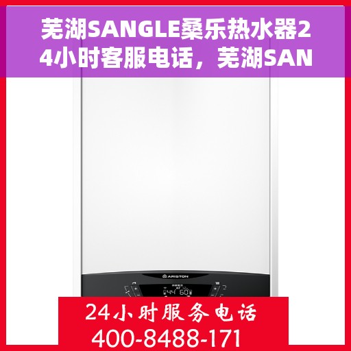 芜湖SANGLE桑乐热水器24小时客服电话，芜湖SANGLE桑乐热水器全天候客服热线