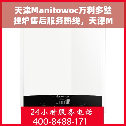 天津Manitowoc万利多壁挂炉售后服务热线，天津Manitowoc万利多壁挂炉售后热线及维修服务指南