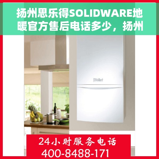 扬州思乐得SOLIDWARE地暖官方售后电话多少，扬州思乐得SOLIDWARE地暖官方售后联系电话揭秘