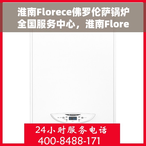淮南Florece佛罗伦萨锅炉全国服务中心，淮南Florece佛罗伦萨锅炉全国服务中心，专业维修与优质服务并行