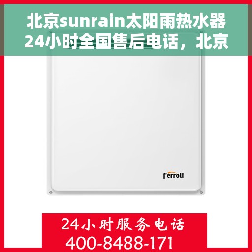 北京sunrain太阳雨热水器24小时全国售后电话，北京Sunrain太阳雨热水器全天候全国售后热线服务
