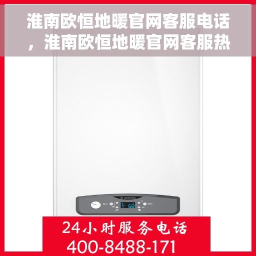淮南欧恒地暖官网客服电话，淮南欧恒地暖官网客服热线，一站式专业咨询与售后服务支持