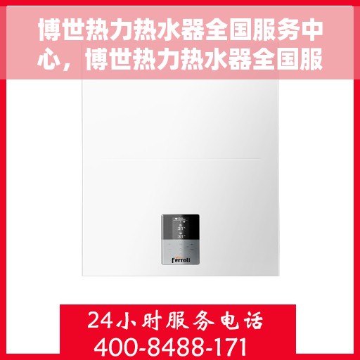 博世热力热水器全国服务中心，博世热力热水器全国服务热线，一站式专业维修与售后支持