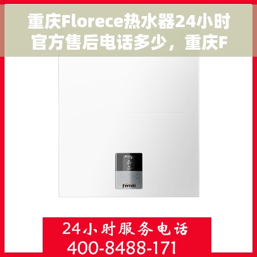 重庆Florece热水器24小时官方售后电话多少，重庆Florece热水器全天候官方售后电话揭秘