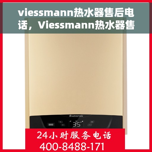 viessmann热水器售后电话，Viessmann热水器售后服务热线及电话全攻略