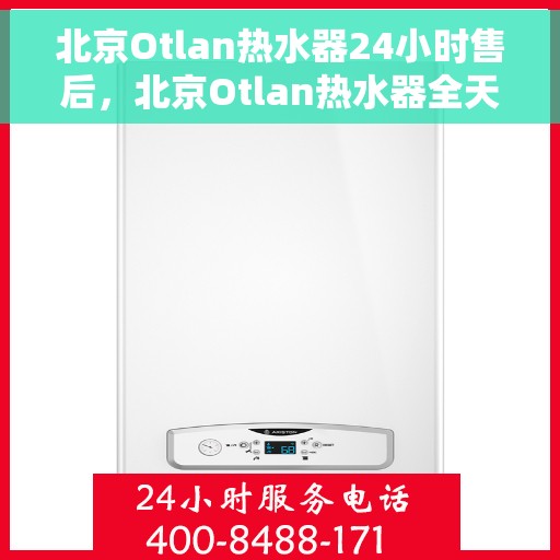 北京Otlan热水器24小时售后，北京Otlan热水器全天候售后服务支持
