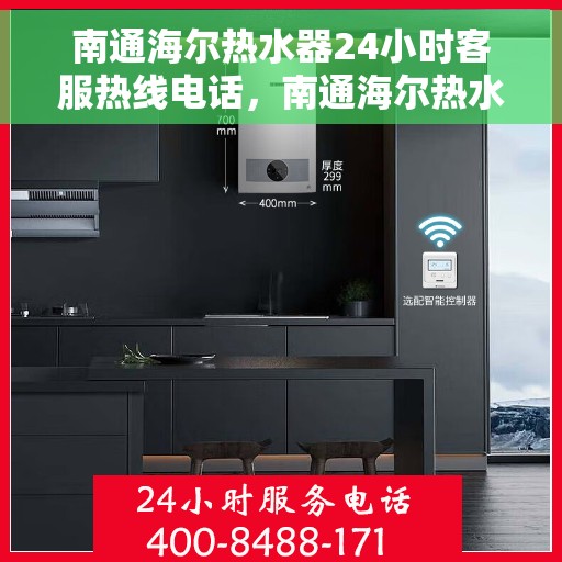 南通海尔热水器24小时客服热线电话，南通海尔热水器全天候客服热线电话，专业服务随时在线