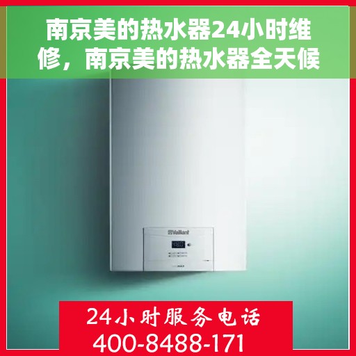 南京美的热水器24小时维修，南京美的热水器全天候专业维修服务