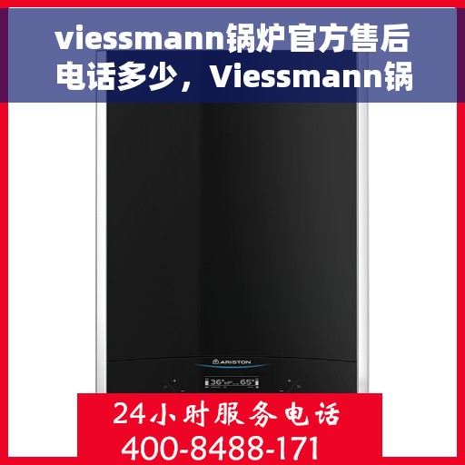 viessmann锅炉官方售后电话多少，Viessmann锅炉官方售后电话及维修服务详解