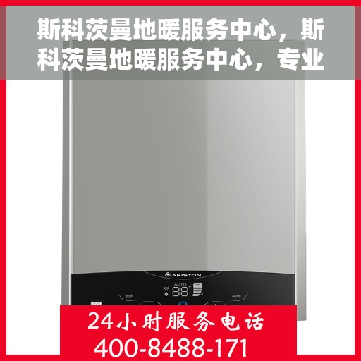 斯科茨曼地暖服务中心，斯科茨曼地暖服务中心，专业温暖您的生活