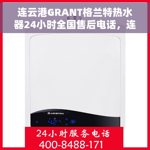 连云港GRANT格兰特热水器24小时全国售后电话，连云港GRANT格兰特热水器全天候全国售后热线公布