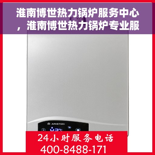 淮南博世热力锅炉服务中心，淮南博世热力锅炉专业服务中心，高效维修与优质服务并行