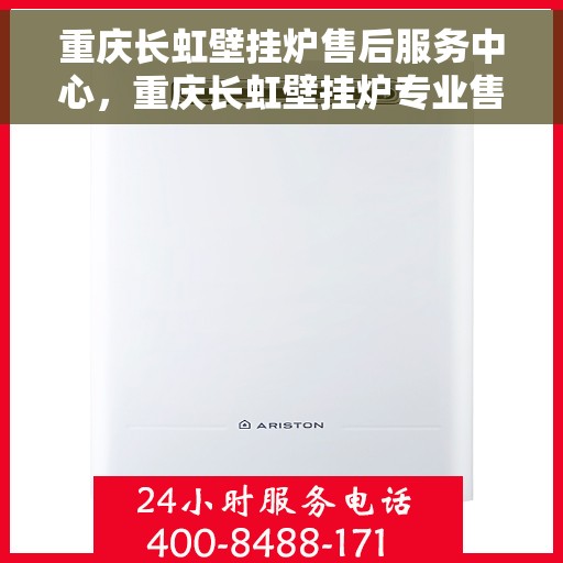 重庆长虹壁挂炉售后服务中心，重庆长虹壁挂炉专业售后服务中心，全方位服务，温暖您的生活