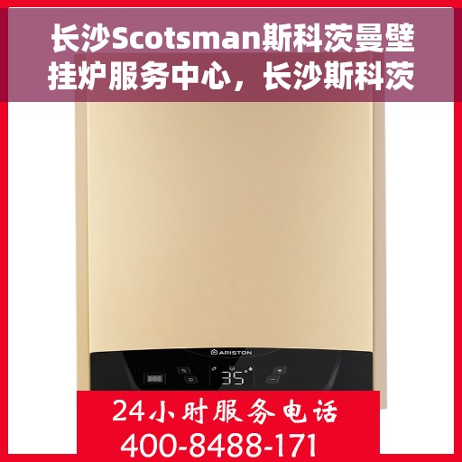 长沙Scotsman斯科茨曼壁挂炉服务中心，长沙斯科茨曼壁挂炉服务中心，专业维修与优质服务之选
