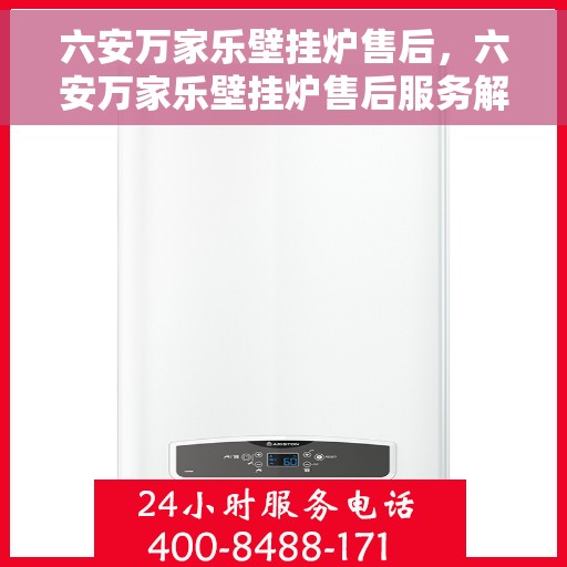 六安万家乐壁挂炉售后，六安万家乐壁挂炉售后服务解析