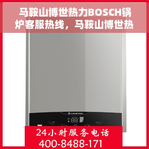 马鞍山博世热力BOSCH锅炉客服热线，马鞍山博世热力锅炉客服热线，专业服务，为您解答疑问