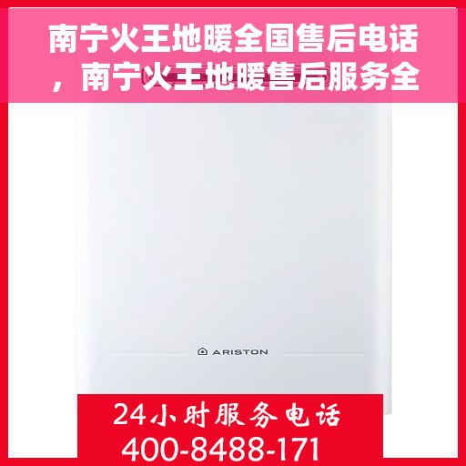 南宁火王地暖全国售后电话，南宁火王地暖售后服务全国热线电话揭秘