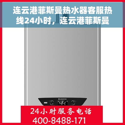 连云港菲斯曼热水器客服热线24小时，连云港菲斯曼热水器全天候客服热线，温暖服务不打烊