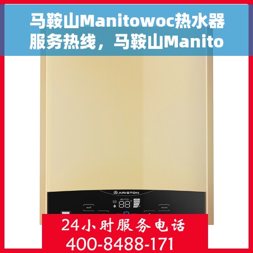 马鞍山Manitowoc热水器服务热线，马鞍山Manitowoc热水器服务热线，专业维修与售后支持一站式解决