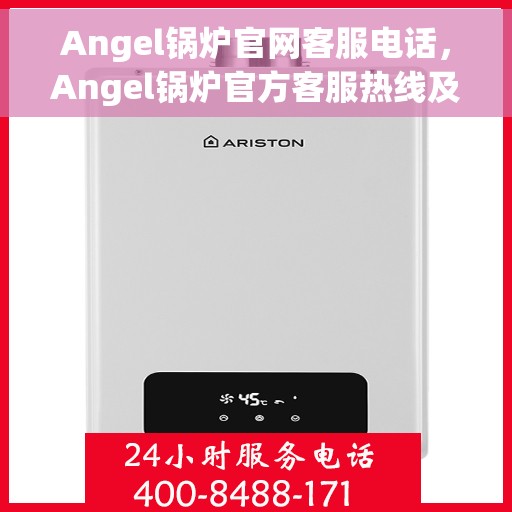 Angel锅炉官网客服电话，Angel锅炉官方客服热线及在线服务指南