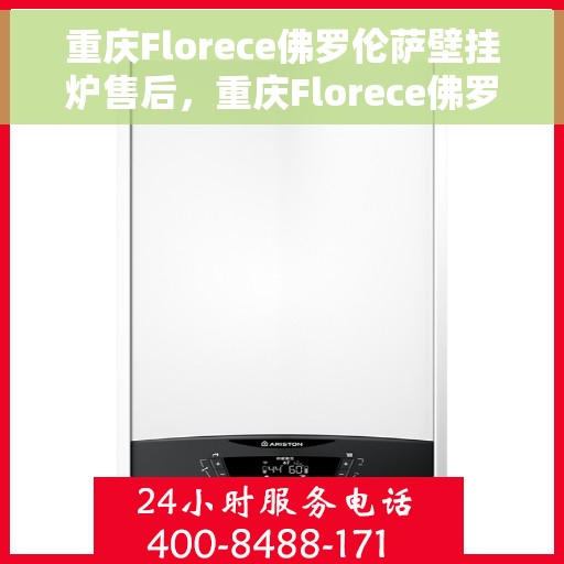重庆Florece佛罗伦萨壁挂炉售后，重庆Florece佛罗伦萨壁挂炉售后服务解析