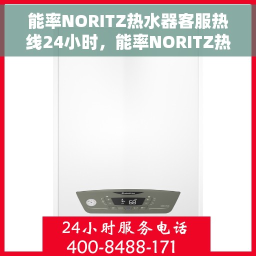 能率NORITZ热水器客服热线24小时，能率NORITZ热水器全天候客服热线，贴心服务，温暖不停歇