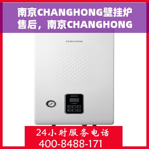 南京CHANGHONG壁挂炉售后，南京CHANGHONG壁挂炉售后服务解析