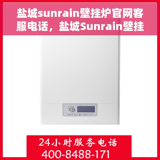 盐城sunrain壁挂炉官网客服电话，盐城Sunrain壁挂炉官网客服热线，专业售后维修服务热线及官方联系电话号码。