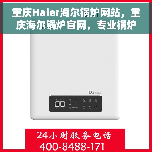 重庆Haier海尔锅炉网站,重庆海尔锅炉官网,专业锅炉解决方案与优质服务 重庆Haier海尔锅炉网站,重庆海尔锅炉官网,专业锅炉解决方案与优质服务