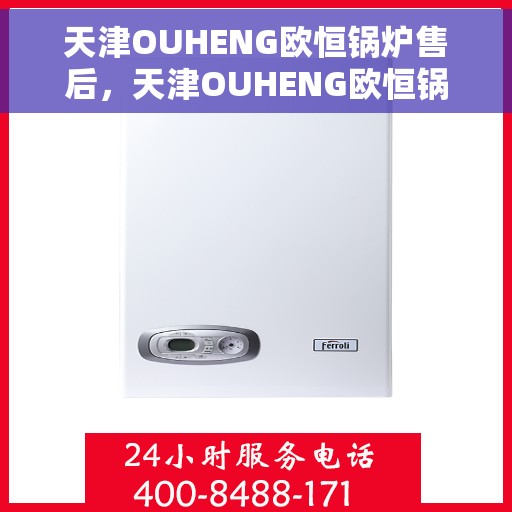 天津OUHENG欧恒锅炉售后，天津OUHENG欧恒锅炉售后服务详解