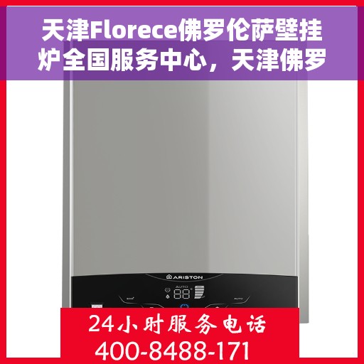 天津Florece佛罗伦萨壁挂炉全国服务中心，天津佛罗伦萨壁挂炉全国服务中心，专业维修与贴心服务