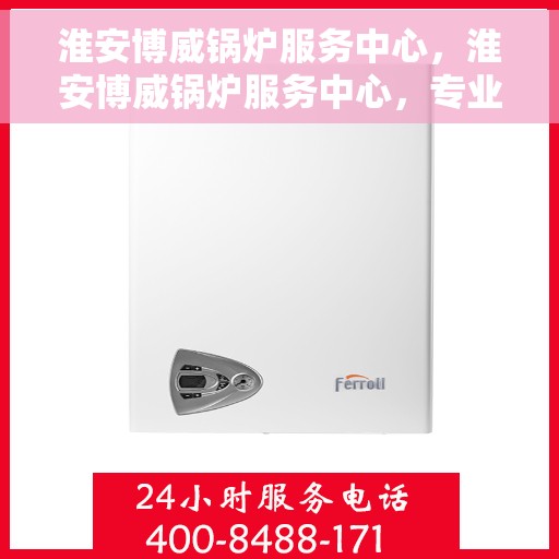 淮安博威锅炉服务中心，淮安博威锅炉服务中心，专业维护，全方位服务