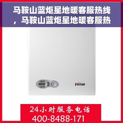 马鞍山蓝炬星地暖客服热线，马鞍山蓝炬星地暖客服热线，专业解答，温暖您的生活