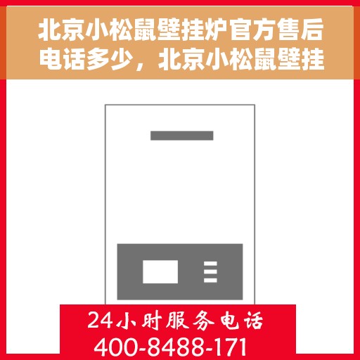北京小松鼠壁挂炉官方售后电话多少，北京小松鼠壁挂炉售后官方电话公布