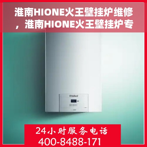 淮南HIONE火王壁挂炉维修，淮南HIONE火王壁挂炉专业维修服务