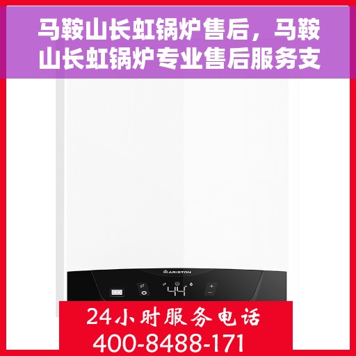 马鞍山长虹锅炉售后，马鞍山长虹锅炉专业售后服务支持